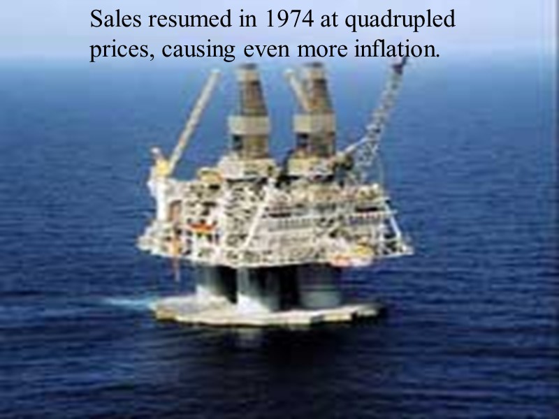 Sales resumed in 1974 at quadrupled prices, causing even more inflation.